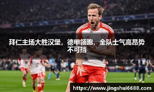 拜仁主场大胜汉堡，德甲领跑，全队士气高昂势不可挡