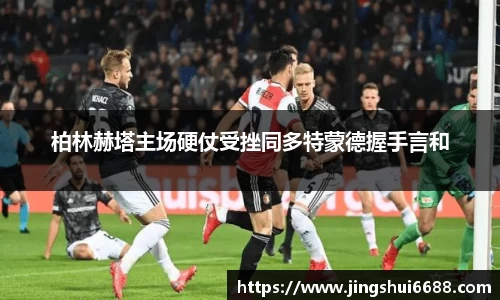 柏林赫塔主场硬仗受挫同多特蒙德握手言和