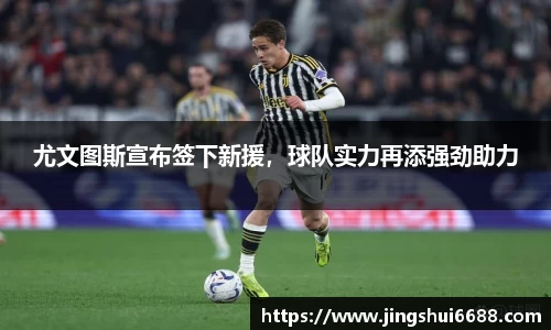 尤文图斯宣布签下新援，球队实力再添强劲助力