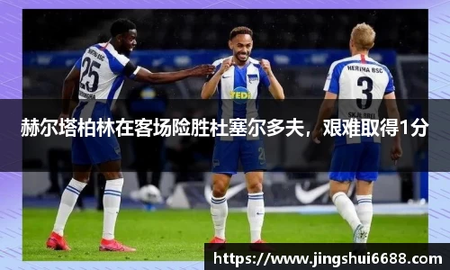 赫尔塔柏林在客场险胜杜塞尔多夫，艰难取得1分