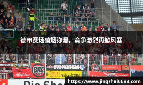 德甲赛场硝烟弥漫，竞争激烈再掀风暴