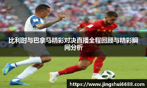 比利时与巴拿马精彩对决直播全程回顾与精彩瞬间分析