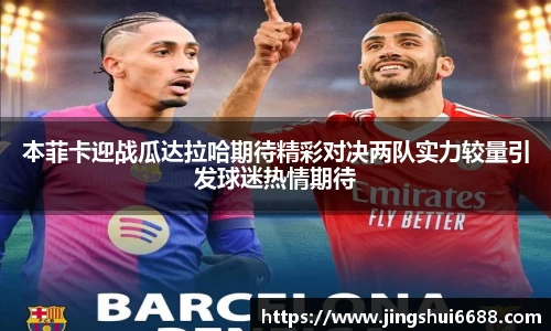 本菲卡迎战瓜达拉哈期待精彩对决两队实力较量引发球迷热情期待