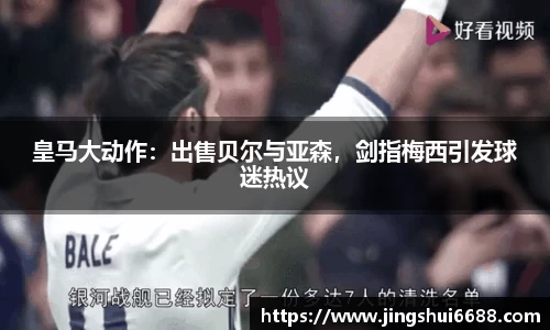 皇马大动作：出售贝尔与亚森，剑指梅西引发球迷热议
