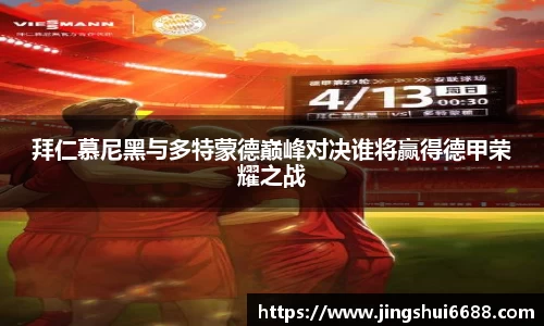 拜仁慕尼黑与多特蒙德巅峰对决谁将赢得德甲荣耀之战