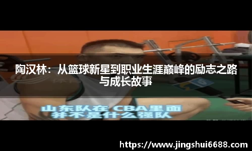 陶汉林：从篮球新星到职业生涯巅峰的励志之路与成长故事