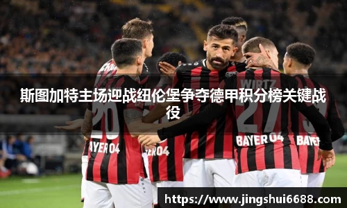 斯图加特主场迎战纽伦堡争夺德甲积分榜关键战役