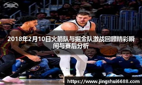 2018年2月10日火箭队与掘金队激战回顾精彩瞬间与赛后分析