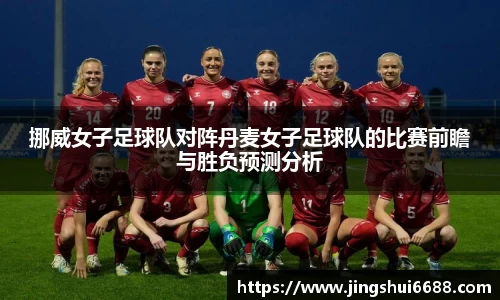 挪威女子足球队对阵丹麦女子足球队的比赛前瞻与胜负预测分析