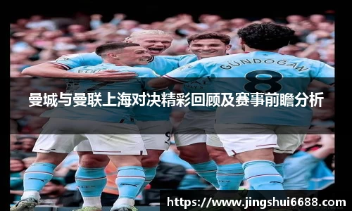 曼城与曼联上海对决精彩回顾及赛事前瞻分析