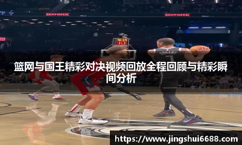 篮网与国王精彩对决视频回放全程回顾与精彩瞬间分析