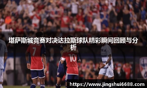 堪萨斯城竞赛对决达拉斯球队精彩瞬间回顾与分析