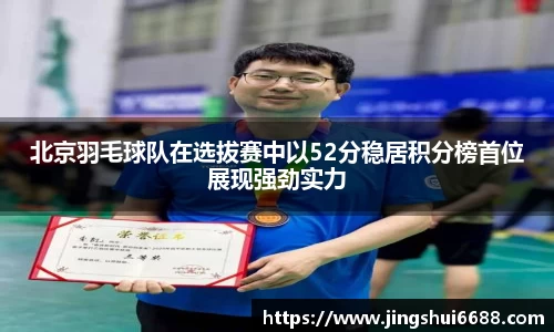北京羽毛球队在选拔赛中以52分稳居积分榜首位展现强劲实力