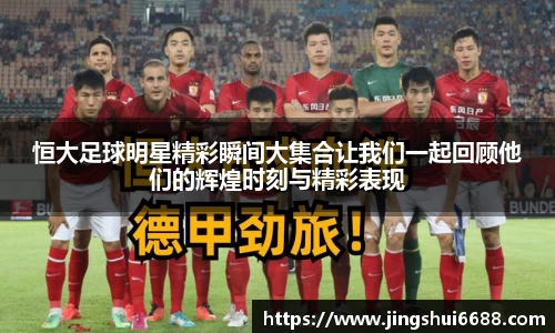 恒大足球明星精彩瞬间大集合让我们一起回顾他们的辉煌时刻与精彩表现