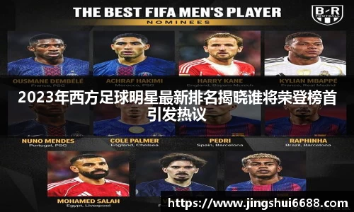 2023年西方足球明星最新排名揭晓谁将荣登榜首引发热议