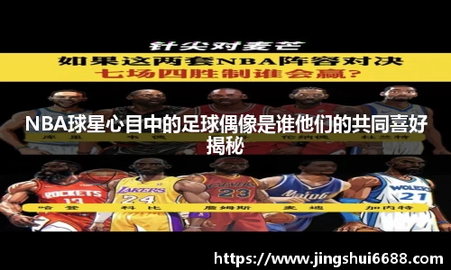 NBA球星心目中的足球偶像是谁他们的共同喜好揭秘