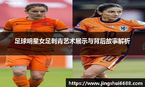 足球明星女足刺青艺术展示与背后故事解析