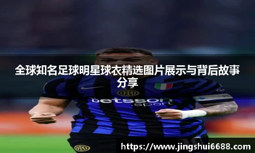 全球知名足球明星球衣精选图片展示与背后故事分享